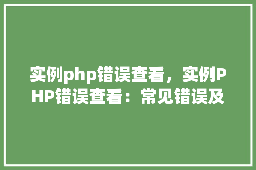 实例php错误查看，实例PHP错误查看：常见错误及解决方法表  第1张