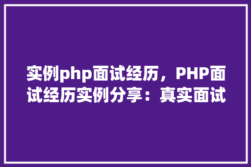 实例php面试经历，PHP面试经历实例分享：真实面试过程介绍