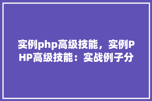 实例php高级技能,实例PHP高级技能:实战例子分析 第1张 实例php高级技能,实例PHP高级技能:实战例子分析 第1张