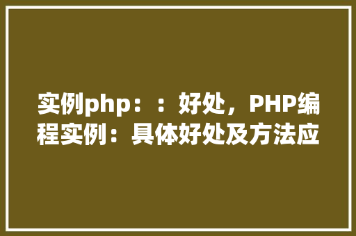 实例php：：好处，PHP编程实例：具体好处及方法应用  第1张