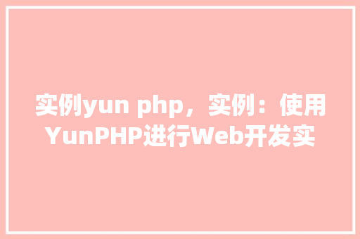 实例yun php,实例:使用YunPHP进行Web开发实战例子 第1张 实例yun php,实例:使用YunPHP进行Web开发实战例子 第1张
