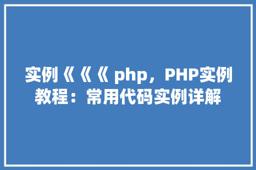 实例《《《 php，PHP实例教程：常用代码实例详解