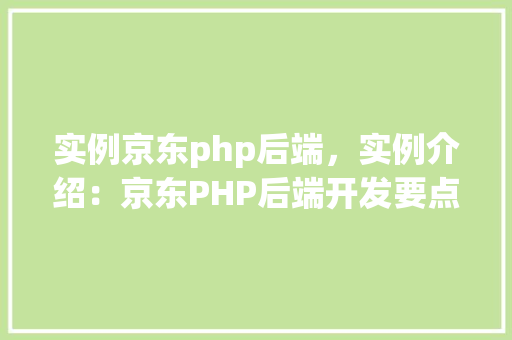 实例京东php后端,实例介绍:京东PHP后端开发要点与示例 第1张 实例京东php后端,实例介绍:京东PHP后端开发要点与示例 第1张
