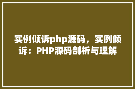 实例倾诉php源码，实例倾诉：PHP源码剖析与理解