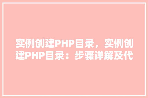 实例创建PHP目录，实例创建PHP目录：步骤详解及代码实例