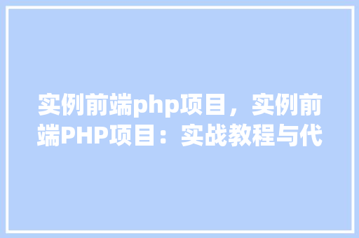 实例前端php项目,实例前端PHP项目:实战教程与代码示例 第1张 实例前端php项目,实例前端PHP项目:实战教程与代码示例 第1张