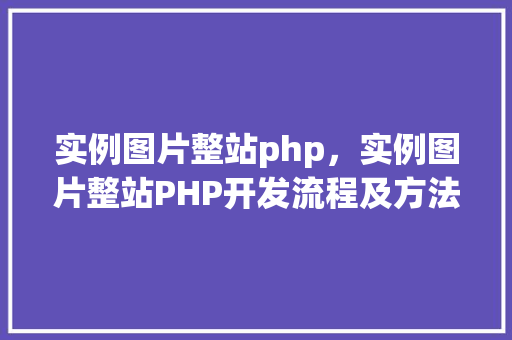 实例图片整站php，实例图片整站PHP开发流程及方法详解  第1张