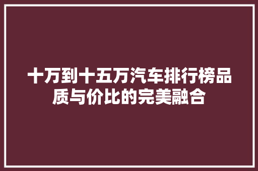 十万到十五万汽车排行榜品质与价比的完美融合