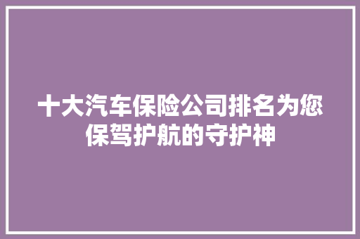 十大汽车保险公司排名为您保驾护航的守护神