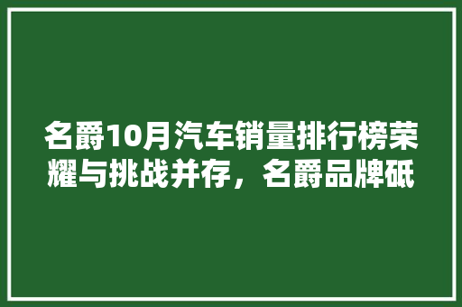 名爵10月汽车销量排行榜荣耀与挑战并存，名爵品牌砥砺前行