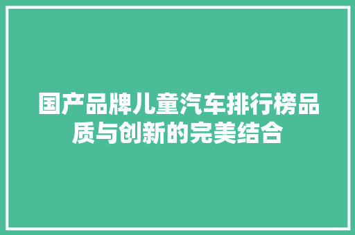 国产品牌儿童汽车排行榜品质与创新的完美结合