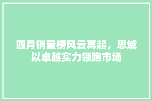 四月销量榜风云再起，思域以卓越实力领跑市场