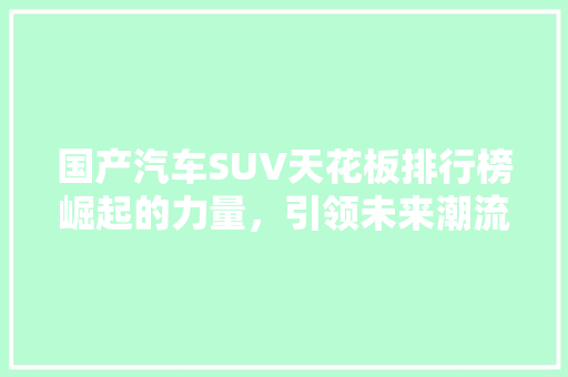 国产汽车SUV天花板排行榜崛起的力量，引领未来潮流