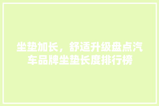 坐垫加长，舒适升级盘点汽车品牌坐垫长度排行榜