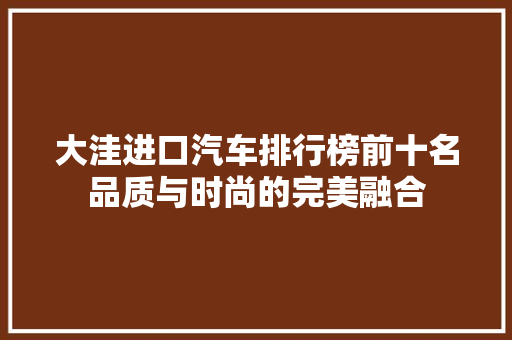 大洼进口汽车排行榜前十名品质与时尚的完美融合