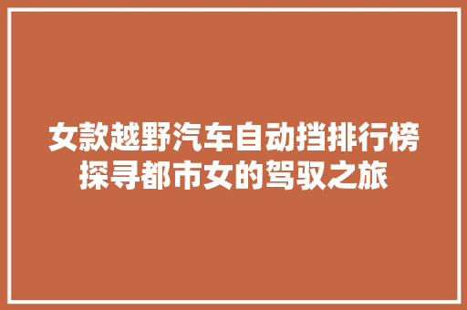 女款越野汽车自动挡排行榜探寻都市女的驾驭之旅