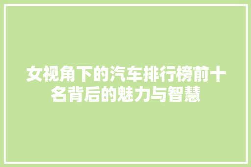 女视角下的汽车排行榜前十名背后的魅力与智慧