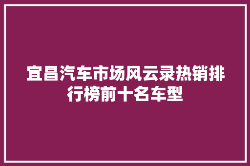 宜昌汽车市场风云录热销排行榜前十名车型