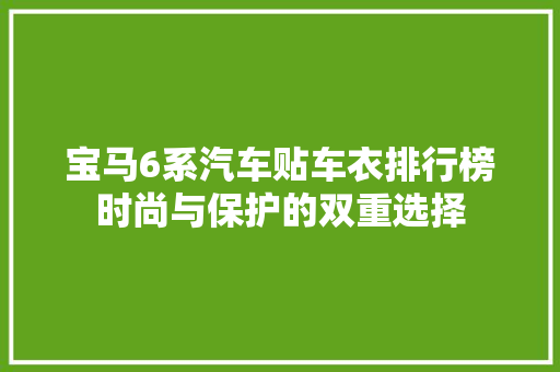 宝马6系汽车贴车衣排行榜时尚与保护的双重选择