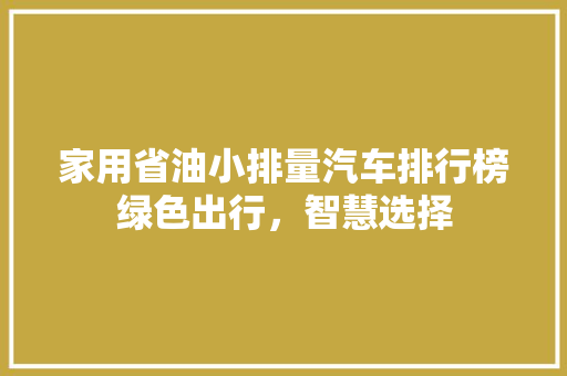 家用省油小排量汽车排行榜绿色出行，智慧选择  第1张