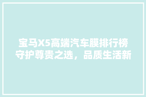 宝马X5高端汽车膜排行榜守护尊贵之选，品质生活新篇章